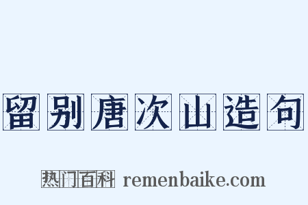留别唐次山造句是什么意思的图片